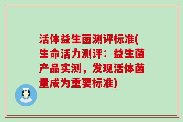 活体益生菌测评标准(生命活力测评：益生菌产品实测，发现活体菌量成为重要标准)
