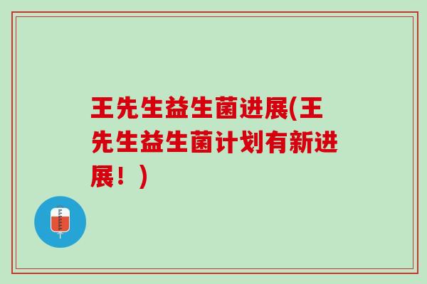 王先生益生菌进展(王先生益生菌计划有新进展！)