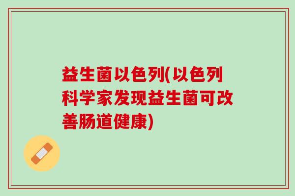 益生菌以色列(以色列科学家发现益生菌可改善肠道健康)