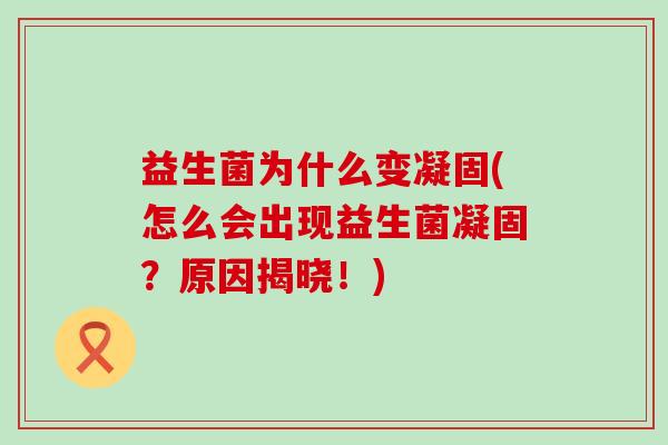 益生菌为什么变凝固(怎么会出现益生菌凝固？原因揭晓！)