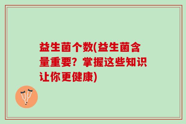 益生菌个数(益生菌含量重要？掌握这些知识让你更健康)