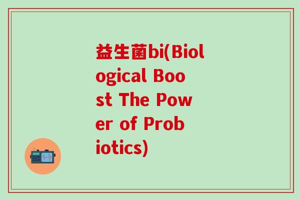 益生菌bi(Biological Boost The Power of Probiotics)