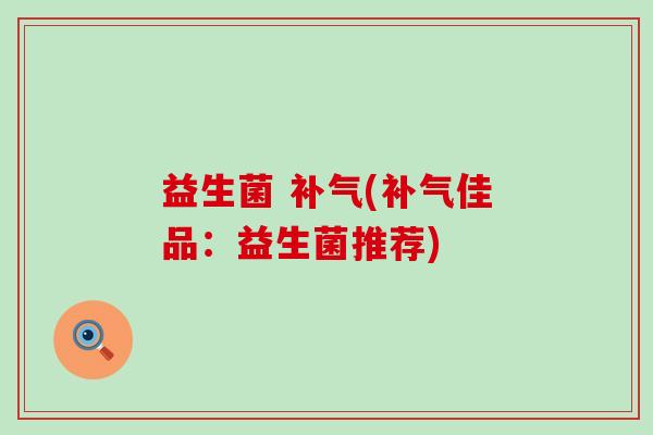 益生菌 补气(补气佳品：益生菌推荐)