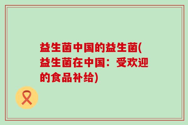 益生菌中国的益生菌(益生菌在中国：受欢迎的食品补给)