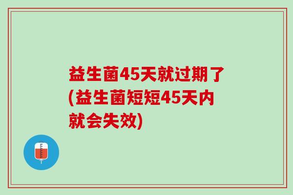 益生菌45天就过期了(益生菌短短45天内就会失效)