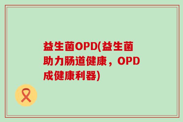 益生菌OPD(益生菌助力肠道健康，OPD成健康利器)