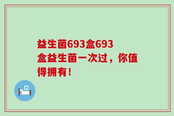 益生菌693盒693盒益生菌一次过，你值得拥有！