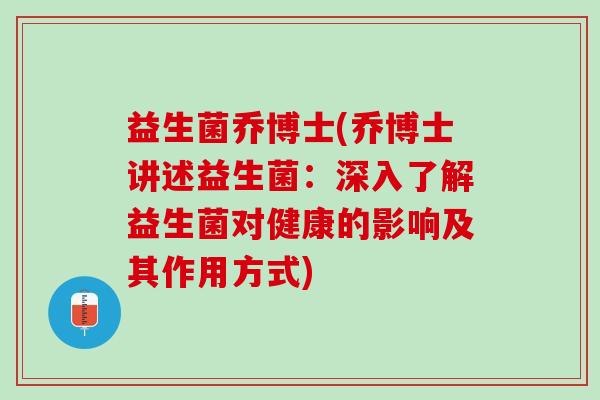 益生菌乔博士(乔博士讲述益生菌：深入了解益生菌对健康的影响及其作用方式)