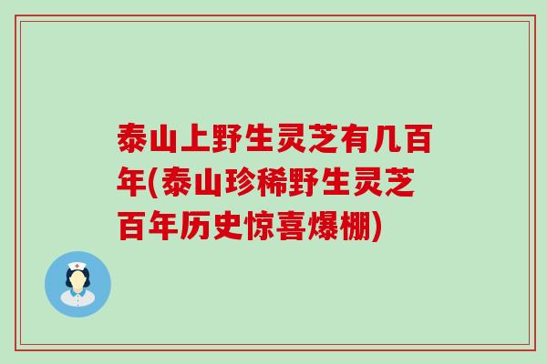 泰山上野生灵芝有几百年(泰山珍稀野生灵芝百年历史惊喜爆棚)