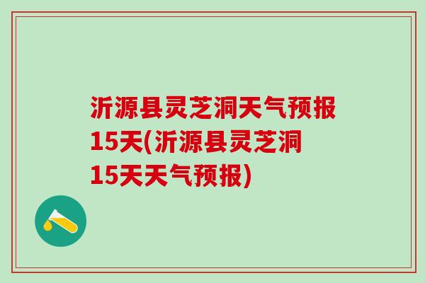 沂源县灵芝洞天气预报15天(沂源县灵芝洞15天天气预报)
