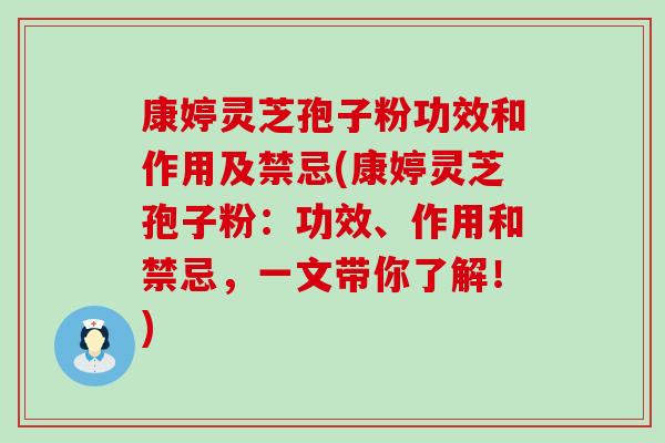 康婷灵芝孢子粉功效和作用及禁忌(康婷灵芝孢子粉:功效、作用和禁忌,一文带你了解!) 康婷灵芝孢子粉功效和作用及禁忌(康婷灵芝孢子粉:功效、作用和禁忌,一文带你了解!)