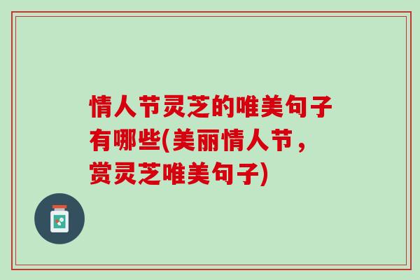 情人节灵芝的唯美句子有哪些(美丽情人节，赏灵芝唯美句子)