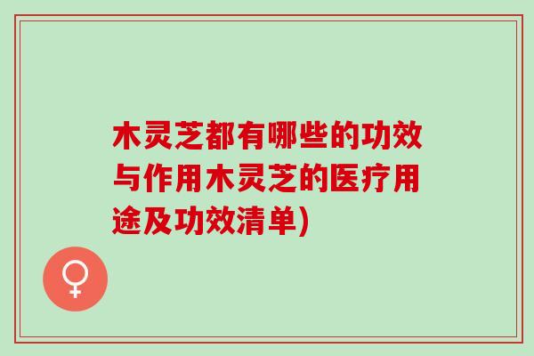 木灵芝都有哪些的功效与作用木灵芝的医疗用途及功效清单) 木灵芝都有哪些的功效与作用木灵芝的医疗用途及功效清单)