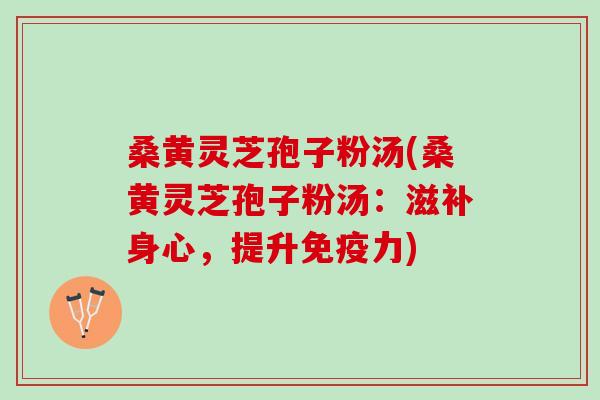 桑黄灵芝孢子粉汤(桑黄灵芝孢子粉汤：滋补身心，提升免疫力)