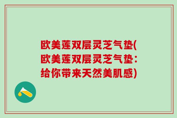 欧美莲双层灵芝气垫(欧美莲双层灵芝气垫：给你带来天然美肌感)