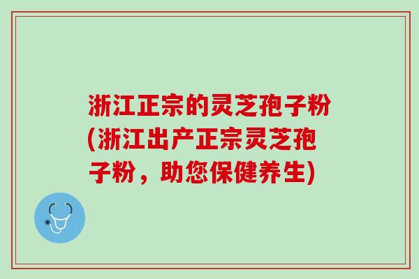 浙江正宗的灵芝孢子粉(浙江出产正宗灵芝孢子粉，助您保健养生)