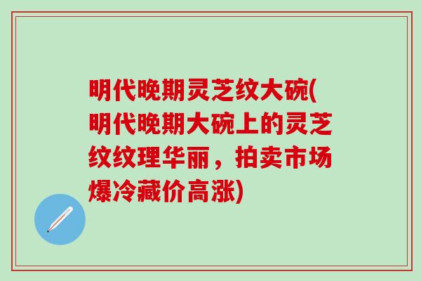 明代晚期灵芝纹大碗(明代晚期大碗上的灵芝纹纹理华丽，拍卖市场爆冷藏价高涨)
