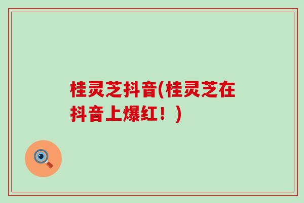 桂灵芝抖音(桂灵芝在抖音上爆红！)