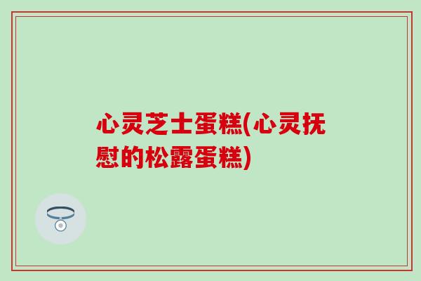 心灵芝士蛋糕(心灵抚慰的松露蛋糕)