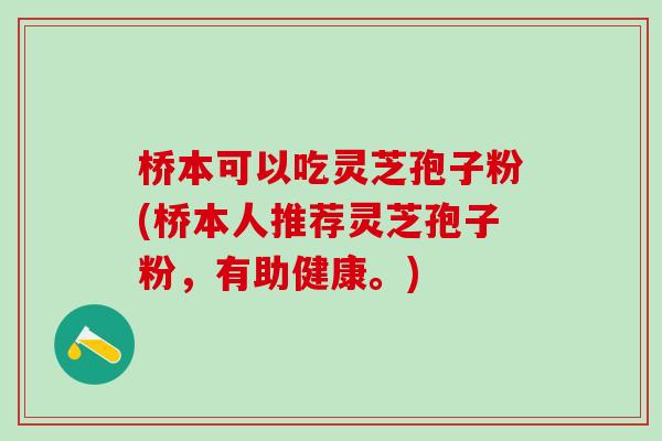 桥本可以吃灵芝孢子粉(桥本人推荐灵芝孢子粉，有助健康。)