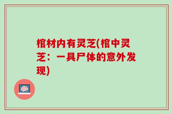棺材内有灵芝(棺中灵芝：一具尸体的意外发现)