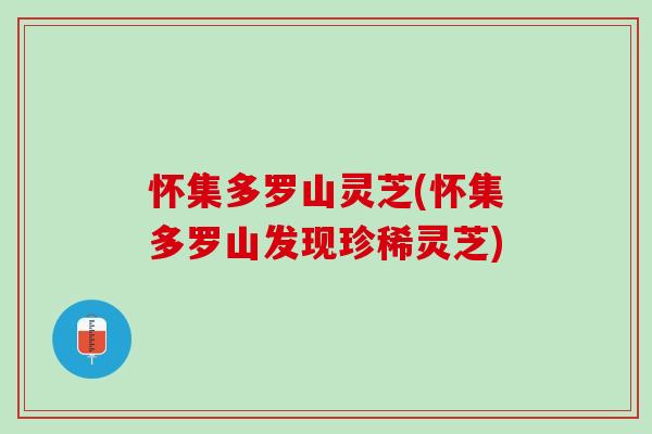 怀集多罗山灵芝(怀集多罗山发现珍稀灵芝)