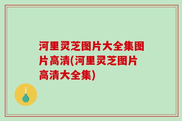 河里灵芝图片大全集图片高清(河里灵芝图片高清大全集)