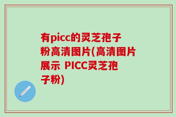 有picc的灵芝孢子粉高清图片(高清图片展示 PICC灵芝孢子粉)