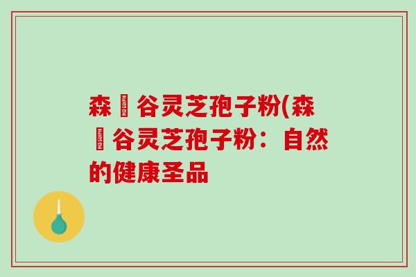森湶谷灵芝孢子粉(森湶谷灵芝孢子粉：自然的健康圣品