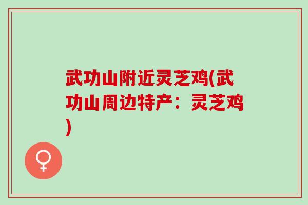 武功山附近灵芝鸡(武功山周边特产：灵芝鸡)