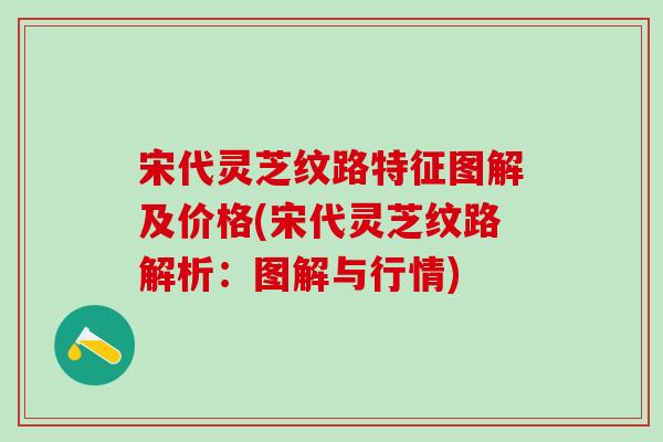 宋代灵芝纹路特征图解及价格(宋代灵芝纹路解析：图解与行情)