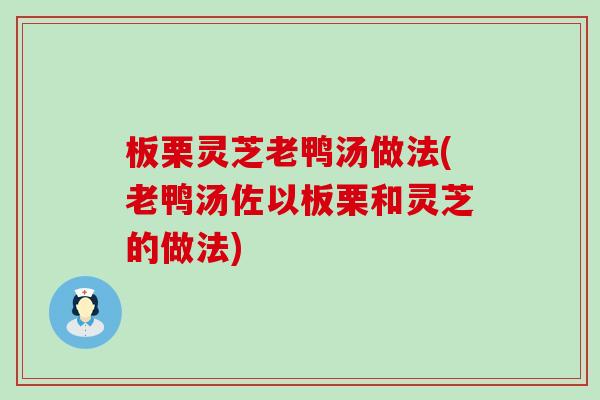 板栗灵芝老鸭汤做法(老鸭汤佐以板栗和灵芝的做法)