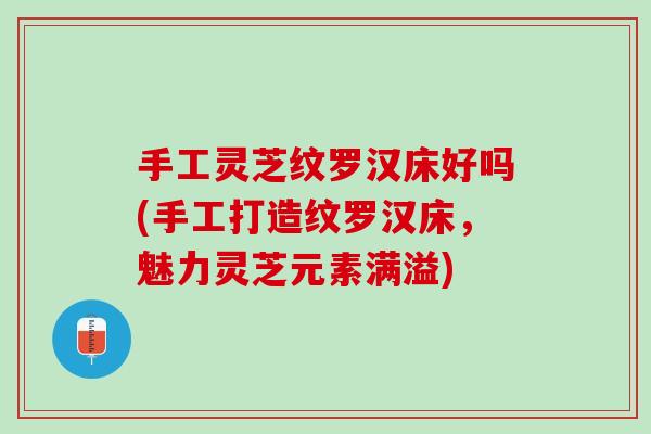 手工灵芝纹罗汉床好吗(手工打造纹罗汉床，魅力灵芝元素满溢)