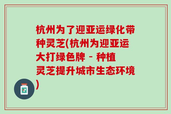 杭州为了迎亚运绿化带种灵芝(杭州为迎亚运大打绿色牌 - 种植灵芝提升城市生态环境)