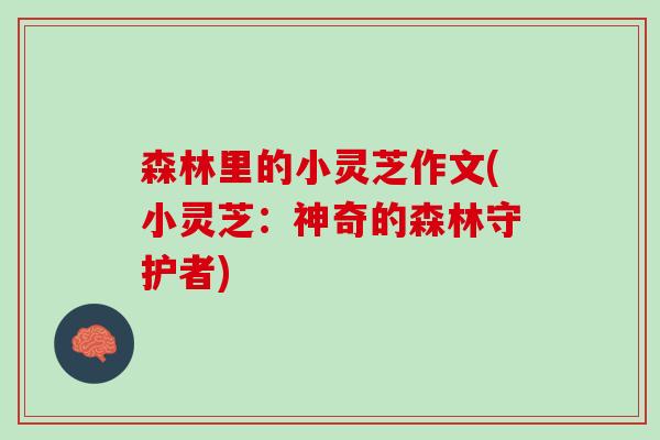 森林里的小灵芝作文(小灵芝：神奇的森林守护者)