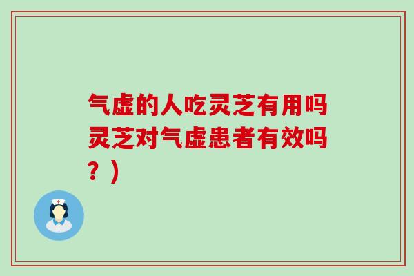 气虚的人吃灵芝有用吗灵芝对气虚患者有效吗？)