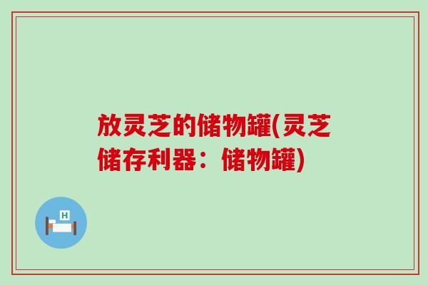 放灵芝的储物罐(灵芝储存利器：储物罐)