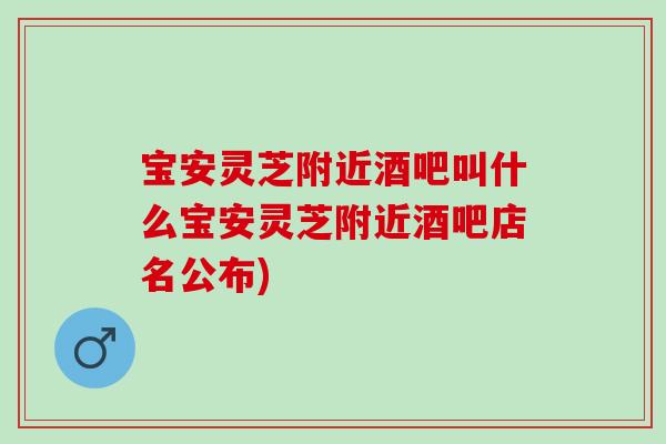宝安灵芝附近酒吧叫什么宝安灵芝附近酒吧店名公布)