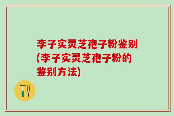 李子实灵芝孢子粉鉴别(李子实灵芝孢子粉的鉴别方法)
