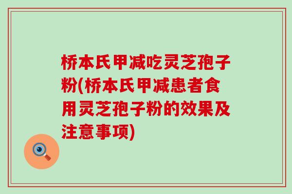 桥本氏甲减吃灵芝孢子粉(桥本氏甲减患者食用灵芝孢子粉的效果及注意事项)