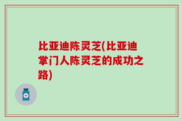 比亚迪陈灵芝(比亚迪掌门人陈灵芝的成功之路)