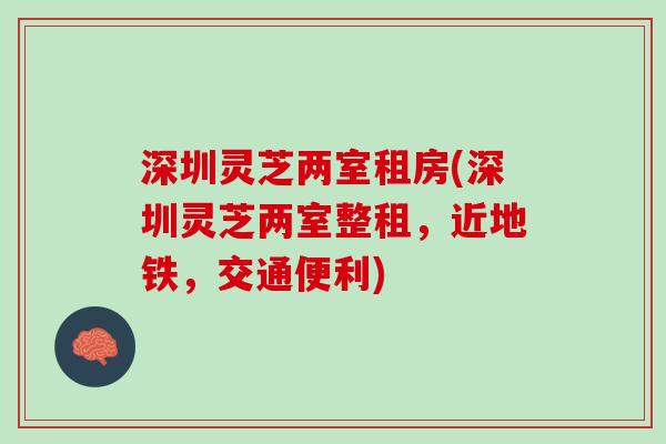 深圳灵芝两室租房(深圳灵芝两室整租，近地铁，交通便利)