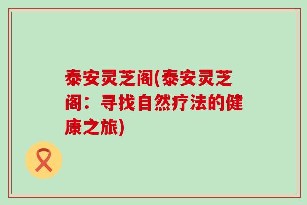 泰安灵芝阁(泰安灵芝阁：寻找自然疗法的健康之旅)