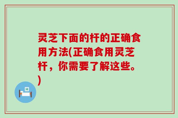 灵芝下面的杆的正确食用方法(正确食用灵芝杆，你需要了解这些。)
