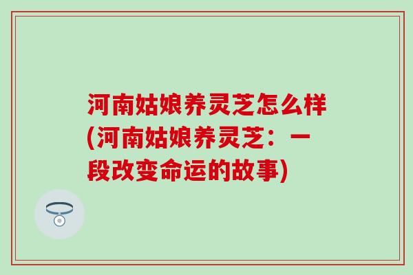 河南姑娘养灵芝怎么样(河南姑娘养灵芝：一段改变命运的故事)
