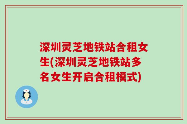 深圳灵芝地铁站合租女生(深圳灵芝地铁站多名女生开启合租模式)