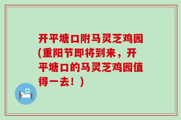 开平塘口附马灵芝鸡园(重阳节即将到来，开平塘口的马灵芝鸡园值得一去！)
