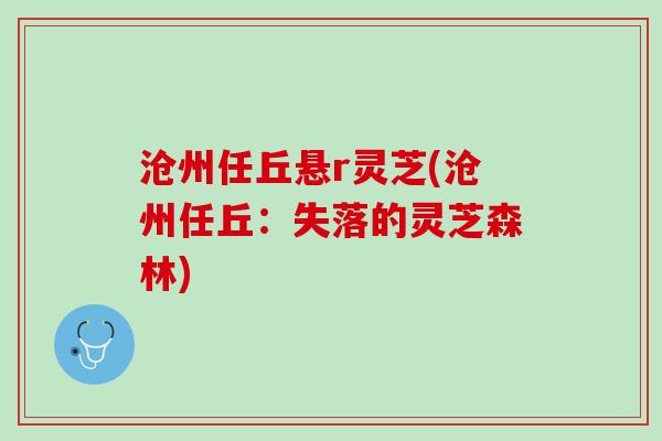 沧州任丘悬r灵芝(沧州任丘:失落的灵芝森林) 沧州任丘悬r灵芝(沧州任丘:失落的灵芝森林)