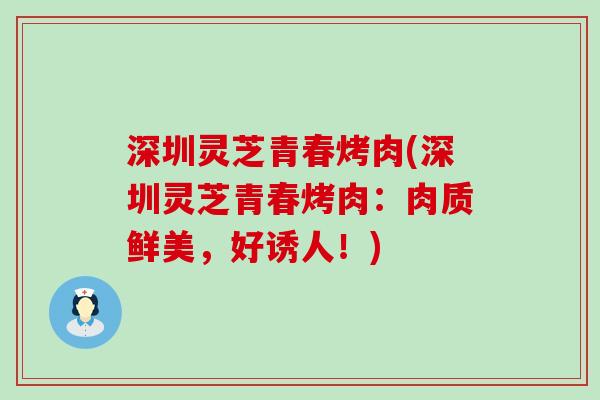 深圳灵芝青春烤肉(深圳灵芝青春烤肉：肉质鲜美，好诱人！)