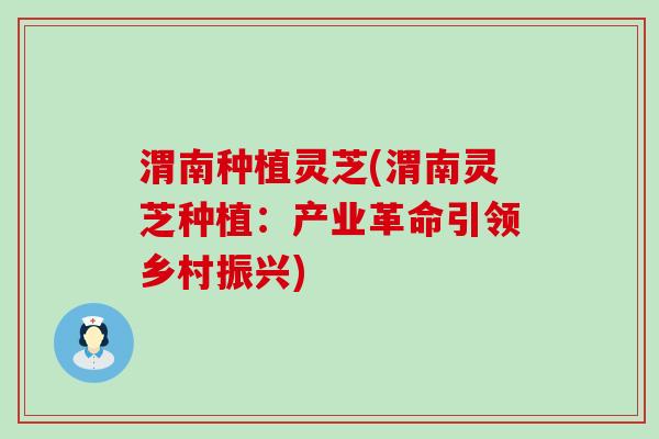 渭南种植灵芝(渭南灵芝种植：产业革命引领乡村振兴)